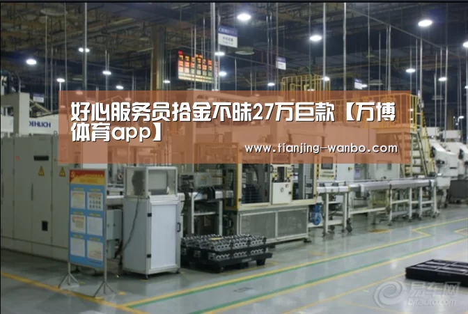 好心服务员拾金不昧27万巨款【万博体育a
